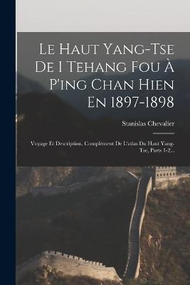 Le Haut Yang-tse De I Tehang Fou À P'ing Chan Hien En 1897-1898: Voyage Et Description. Complèment De L'atlas Du Haut Yang-tse, Parts 1-2... - Stanislas Chevalier - cover