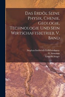 Das Erdoel seine Physik, chenie, geologie, Technologie und sein Wirtschaftsbetrieb, V. Band - Leopold Singer - cover