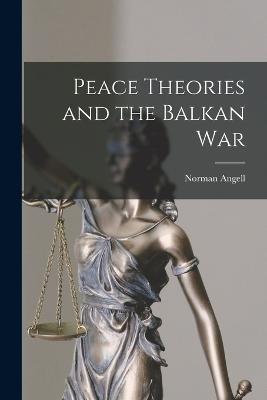 Peace Theories and the Balkan War - Norman Angell - cover