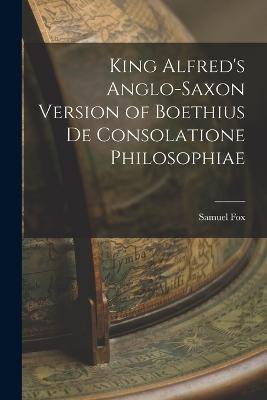 King Alfred's Anglo-Saxon Version of Boethius De Consolatione Philosophiae - Samuel Fox - cover