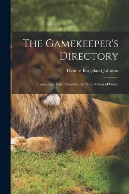 The Gamekeeper's Directory: Containing Instructions for the Preservation of Game - Thomas Burgeland Johnson - cover