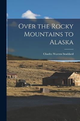 Over the Rocky Mountains to Alaska - Charles Warren Stoddard - cover