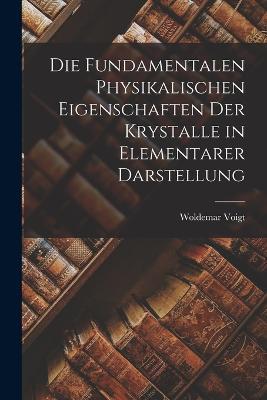 Die Fundamentalen Physikalischen Eigenschaften der Krystalle in Elementarer Darstellung - Woldemar Voigt - cover