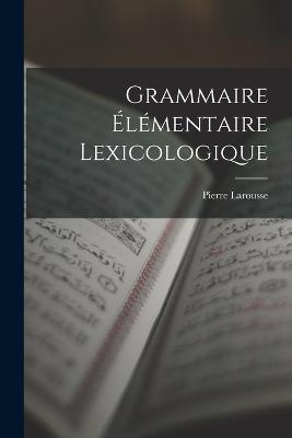 Grammaire Élémentaire Lexicologique - Pierre Larousse - cover