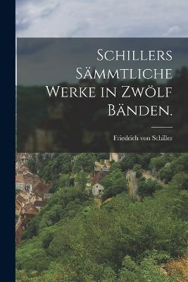 Schillers sämmtliche Werke in zwölf Bänden. - Friedrich Von Schiller - cover