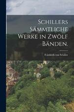 Schillers sämmtliche Werke in zwölf Bänden.