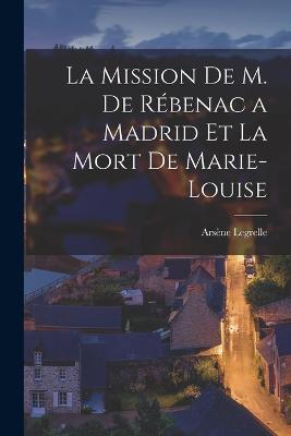 La Mission de M. de Rebenac a Madrid et la Mort de Marie-Louise - Arsene Legrelle - cover