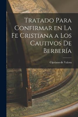 Tratado Para Confirmar en la fe Cristiana a los Cautivos de Berberia - Cipriano de Valera - cover