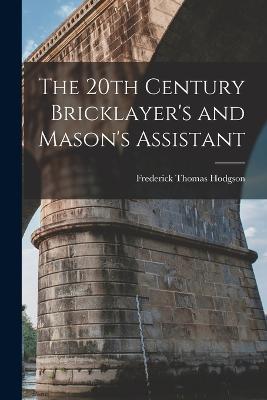 The 20th Century Bricklayer's and Mason's Assistant - Frederick Thomas Hodgson - cover