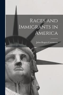 Races and Immigrants in America - John Rogers Commons - cover