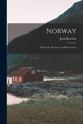 Norway: Its People, Products, and Institutions - John Bowden - cover