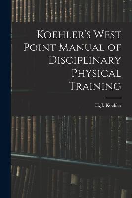 Koehler's West Point Manual of Disciplinary Physical Training - H J Koehler - cover