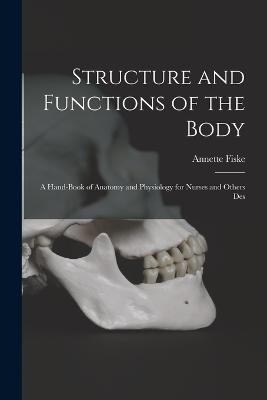 Structure and Functions of the Body: A Hand-book of Anatomy and Physiology for Nurses and Others Des - Annette Fiske - cover