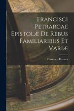Francisci Petrarcae Epistolae de Rebus Familiaribus et Variae