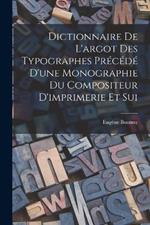 Dictionnaire de L'argot des Typographes Precede D'une Monographie du Compositeur D'imprimerie et Sui