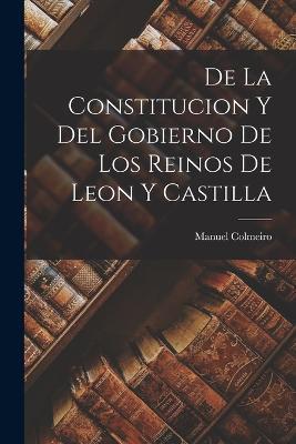 De la Constitucion y del Gobierno de los Reinos de Leon y Castilla - Manuel Colmeiro - cover