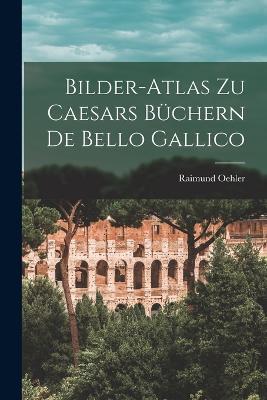 Bilder-Atlas zu Caesars Buchern De Bello Gallico - Raimund Oehler - cover