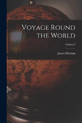 Voyage Round the World; Volume I - James Holman - cover