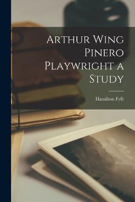 Arthur Wing Pinero Playwright a Study - Hamilton Fyfe - cover