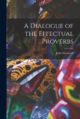 A Dialogue of the Effectual Proverbs - John Heywood - cover