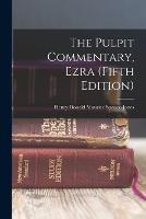 The Pulpit Commentary, Ezra (Fifth Edition) - Spence-Jones Henry Donald Maurice - cover