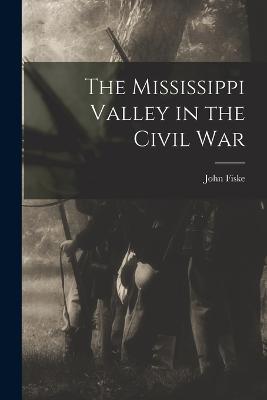 The Mississippi Valley in the Civil War - John Fiske - cover