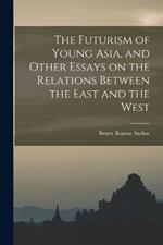 The Futurism of Young Asia, and Other Essays on the Relations Between the East and the West