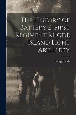 The History of Battery E, First Regiment Rhode Island Light Artillery - George Lewis - cover