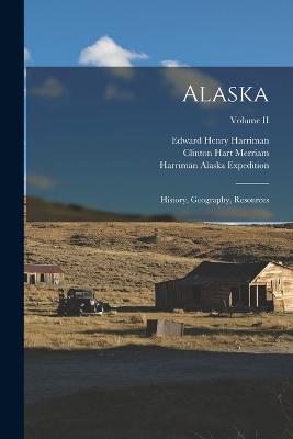 Alaska: History, Geography, Resources; Volume II - Edward Henry Harriman,Clinton Hart Merriam - cover