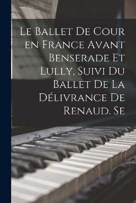 Le ballet de cour en France avant Benserade et Lully, suivi du Ballet de la delivrance de Renaud. Se - Anonymous - cover