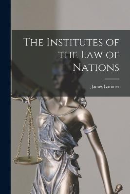 The Institutes of the Law of Nations - James Lorimer - cover