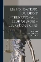 Les fondateurs du droit international ... leur oeuvres - leurs doctrines - Pierre Avril,Henri Bailby,Joseph Barthelemy - cover
