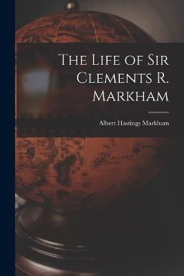 The Life of Sir Clements R. Markham - Albert Hastings Markham - cover