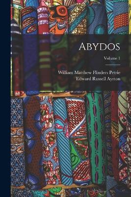 Abydos; Volume 1 - William Matthew Flinders Petrie,Edward Russell Ayrton - cover