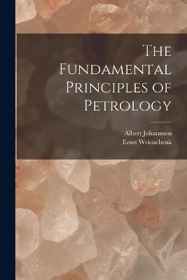 The Fundamental Principles of Petrology - Ernst Weinschenk,Albert Johannsen - cover