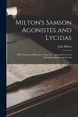 Milton's Samson Agonistes and Lycidas: With Numerous Illustrative Notes, Etc., Adapted for Use in Training Colleges and Schools - John Milton - cover