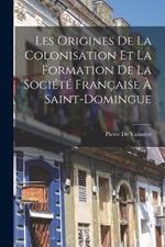 Les Origines De La Colonisation Et La Formation De La Societe Francaise A Saint-Domingue
