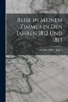 Reise in Meinem Zimmer in Den Jahren 1812 Und 1813