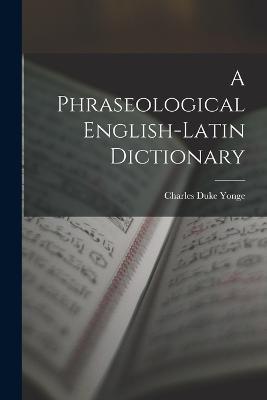 A Phraseological English-Latin Dictionary - Charles Duke Yonge - cover