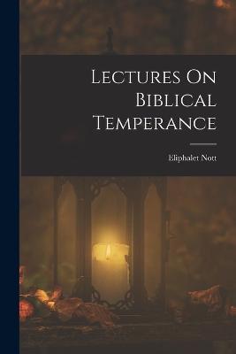 Lectures On Biblical Temperance - Eliphalet Nott - cover