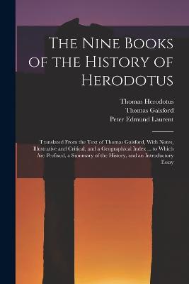The Nine Books of the History of Herodotus: Translated From the Text of Thomas Gaisford, With Notes, Illustrative and Critical, and a Geographical Index ... to Which Are Prefixed, a Summary of the History, and an Introductory Essay - Peter Edmund Laurent,Thomas Gaisford,Thomas Herodotus - cover
