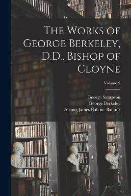 The Works of George Berkeley, D.D., Bishop of Cloyne; Volume 2 - George Sampson,George Berkeley,Arthur James Balfour Balfour - cover