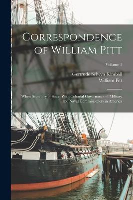 Correspondence of William Pitt: When Secretary of State, With Colonial Governors and Military and Naval Commissioners in America; Volume 1 - Gertrude Selwyn Kimball,William Pitt - cover
