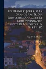 Les Derniers Jours De La Grande Armee, Ou, Souvenirs, Documens Et Correspondance Inedite De Napoleon En 1814 Et 1815; Volume 1