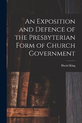 An Exposition and Defence of the Presbyterian Form of Church Government - David King - cover