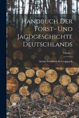 Handbuch Der Forst- Und Jagdgeschichte Deutschlands; Volume 1 - Adam Friedrich Schwappach - cover