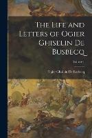The Life and Letters of Ogier Ghiselin De Busbecq; Volume 1