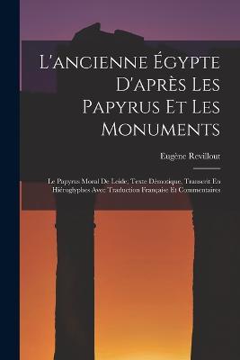 L'ancienne Egypte D'apres Les Papyrus Et Les Monuments: Le Papyrus Moral De Leide; Texte Demotique, Transcrit En Hieroglyphes Avec Traduction Francaise Et Commentaires - Eugene Revillout - cover