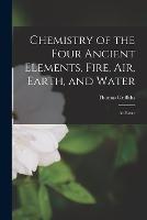 Chemistry of the Four Ancient Elements, Fire, Air, Earth, and Water: An Essay - Thomas Griffiths - cover
