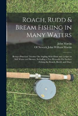 Roach, Rudd & Bream Fishing in Many Waters: Being a Practical Treatise On Angling With Float and Ledger in Still Water and Stream, Including a Few Remarks On Surface Fishing for Roach, Rudd, and Dace - John Martin - cover
